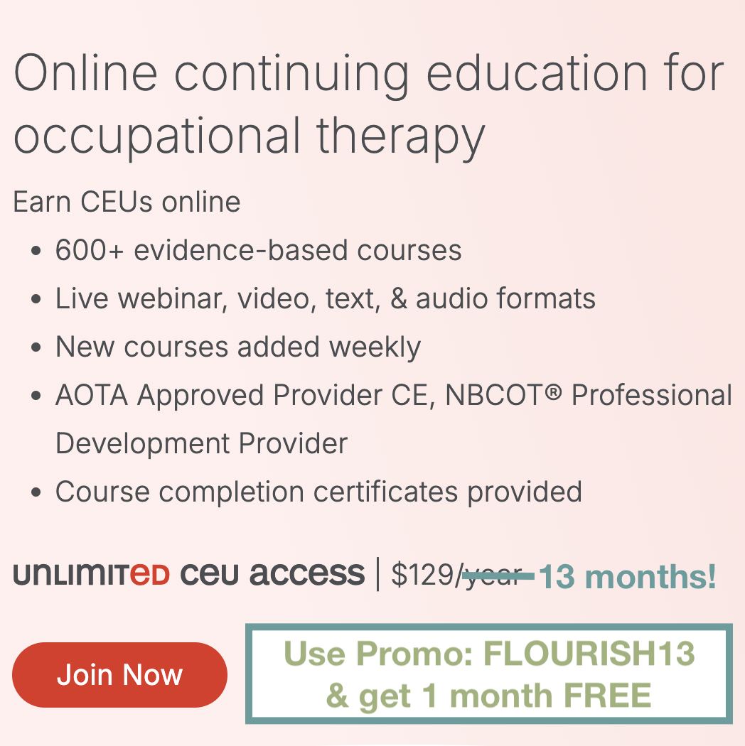 Get unlimited OT CEUs for $129/year and use occupationaltherapy.com promo code: FLOURISH13 for an extra month free!